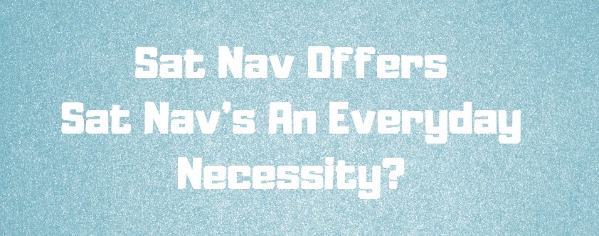 Sat Nav Offers Sat Navs An Everyday Necessity