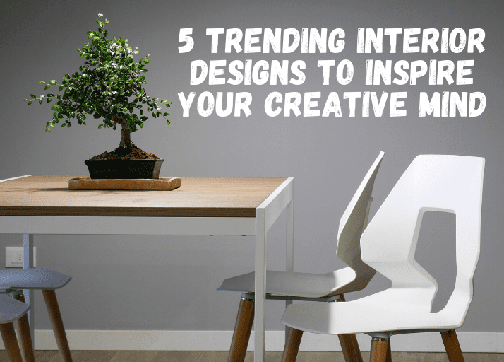 5 trending interior designs to inspire your creative mind
