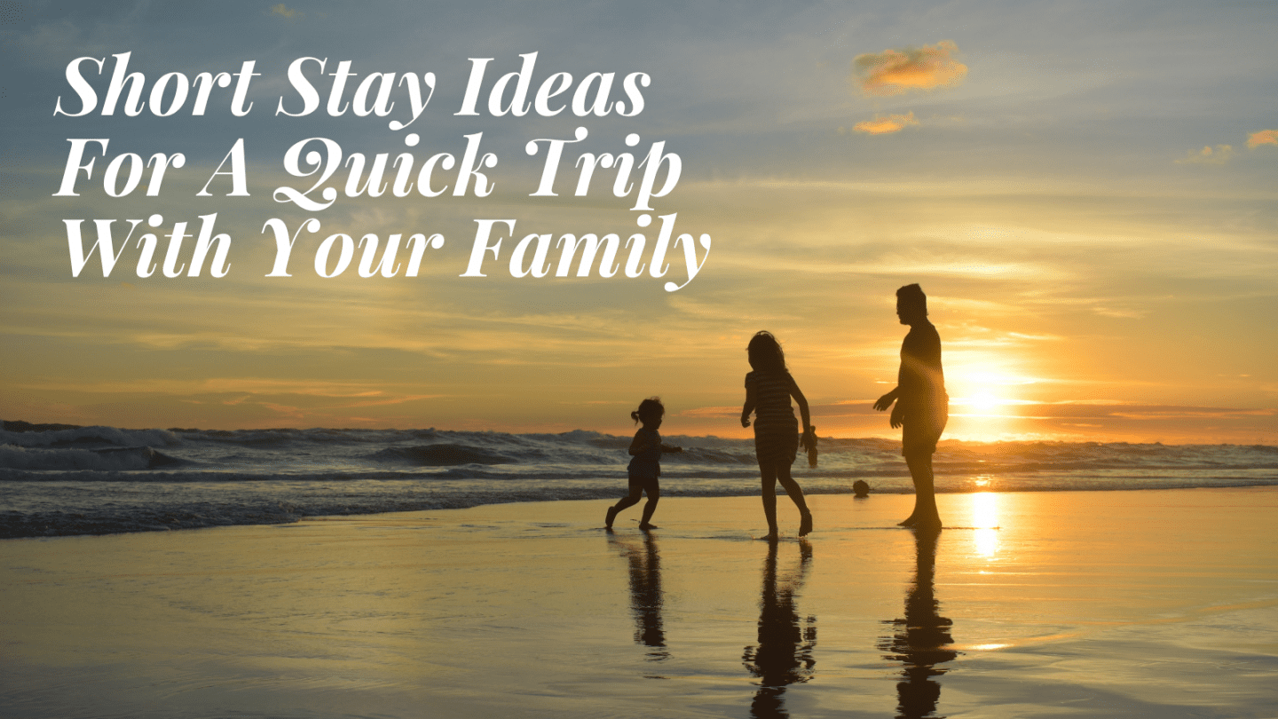 Short Stay Ideas For A Quick Trip With Your Family