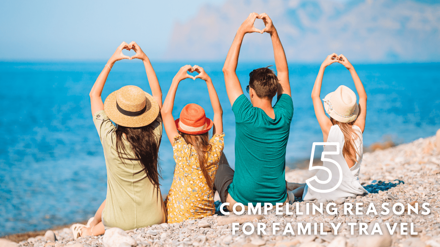 5 Compelling Reasons for Family Travel