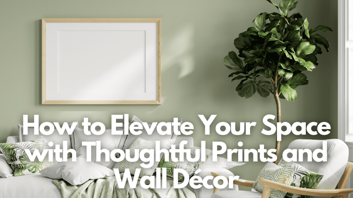 How to Elevate Your Space with Thoughtful Prints and Wall Décor